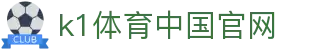 k1体育中国官网_k1体育平台_官方注册网址